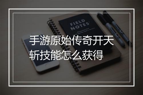 手游原始传奇开天斩技能怎么获得