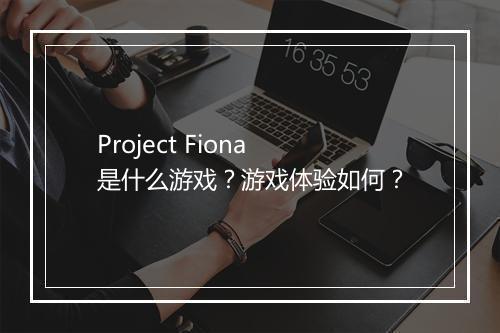 Project Fiona 是什么游戏？游戏体验如何？