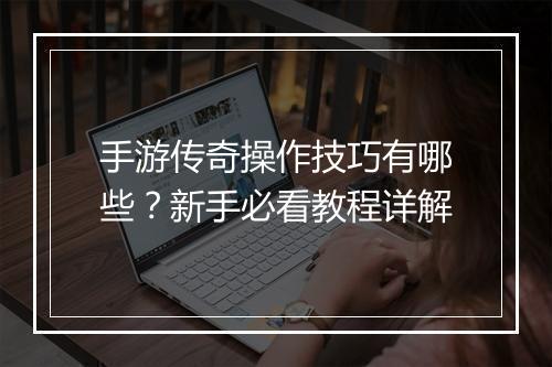手游传奇操作技巧有哪些？新手必看教程详解