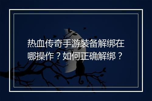 热血传奇手游装备解绑在哪操作？如何正确解绑？