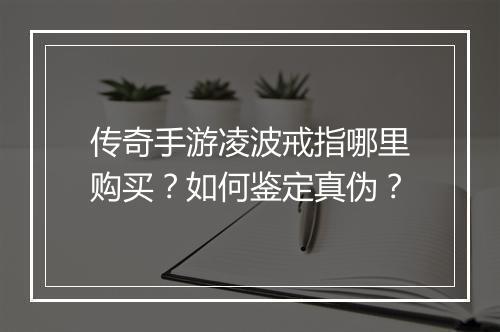 传奇手游凌波戒指哪里购买？如何鉴定真伪？