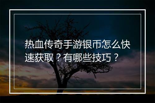 热血传奇手游银币怎么快速获取？有哪些技巧？
