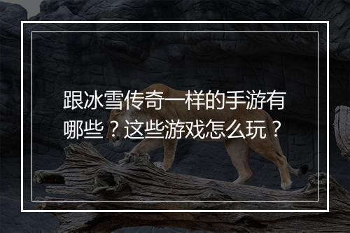 跟冰雪传奇一样的手游有哪些？这些游戏怎么玩？