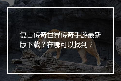 复古传奇世界传奇手游最新版下载？在哪可以找到？