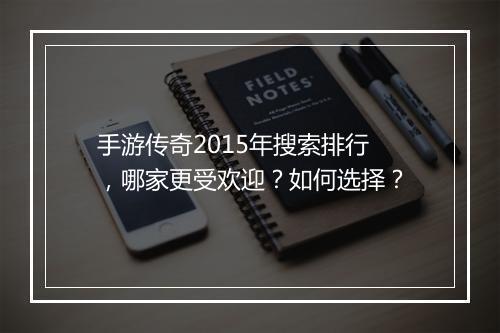 手游传奇2015年搜索排行，哪家更受欢迎？如何选择？