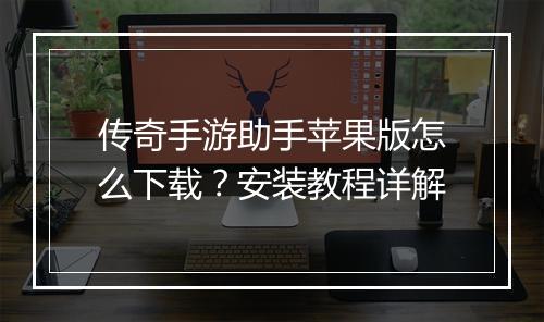 传奇手游助手苹果版怎么下载？安装教程详解