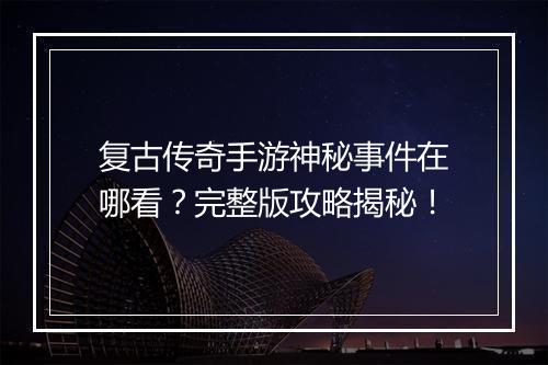 复古传奇手游神秘事件在哪看？完整版攻略揭秘！