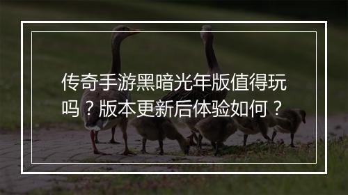 传奇手游黑暗光年版值得玩吗？版本更新后体验如何？