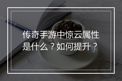 传奇手游中惊云属性是什么？如何提升？