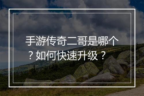 手游传奇二哥是哪个？如何快速升级？