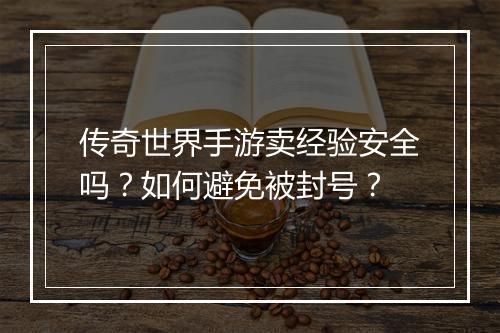 传奇世界手游卖经验安全吗？如何避免被封号？