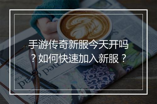 手游传奇新服今天开吗？如何快速加入新服？