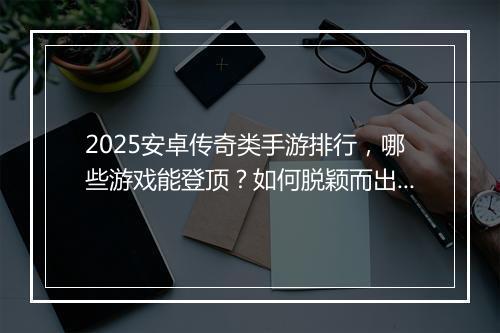 2025安卓传奇类手游排行，哪些游戏能登顶？如何脱颖而出？