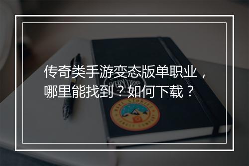 传奇类手游变态版单职业，哪里能找到？如何下载？
