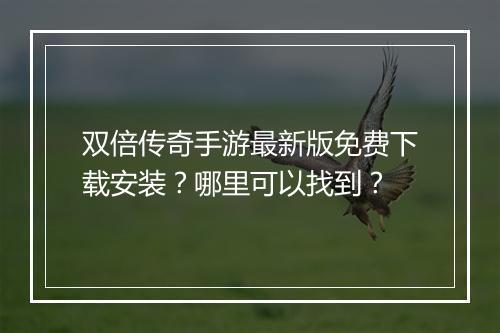 双倍传奇手游最新版免费下载安装？哪里可以找到？