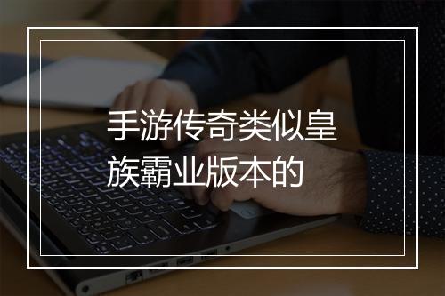 手游传奇类似皇族霸业版本的
