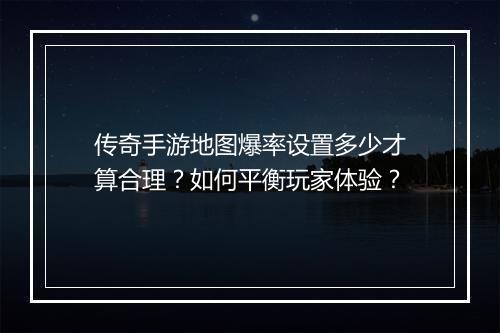 传奇手游地图爆率设置多少才算合理？如何平衡玩家体验？