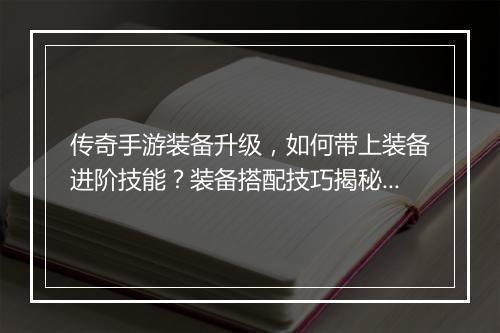 传奇手游装备升级，如何带上装备进阶技能？装备搭配技巧揭秘！