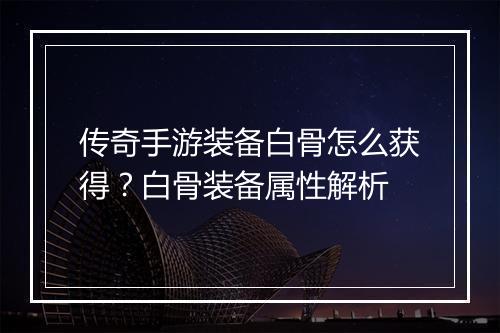 传奇手游装备白骨怎么获得？白骨装备属性解析