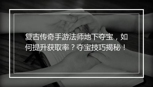 复古传奇手游法师地下夺宝，如何提升获取率？夺宝技巧揭秘！