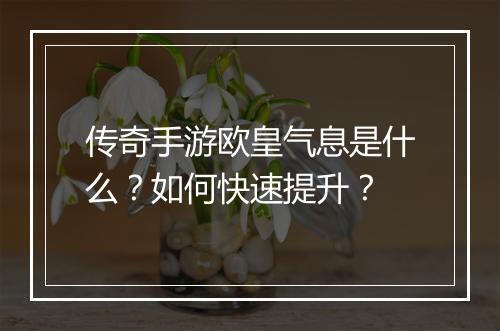 传奇手游欧皇气息是什么？如何快速提升？