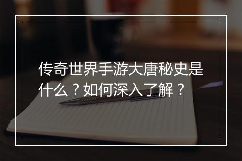 传奇世界手游大唐秘史是什么？如何深入了解？