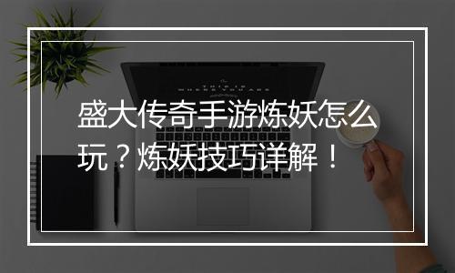 盛大传奇手游炼妖怎么玩？炼妖技巧详解！