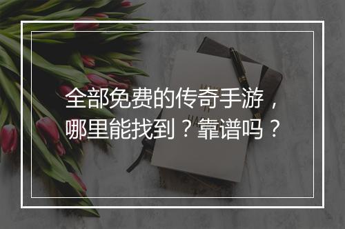 全部免费的传奇手游，哪里能找到？靠谱吗？