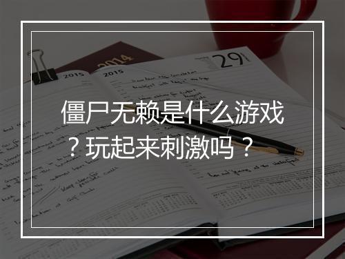 僵尸无赖是什么游戏？玩起来刺激吗？