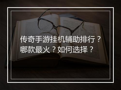 传奇手游挂机辅助排行？哪款最火？如何选择？