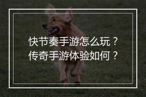 快节奏手游怎么玩？传奇手游体验如何？