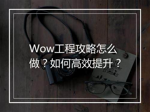Wow工程攻略怎么做？如何高效提升？