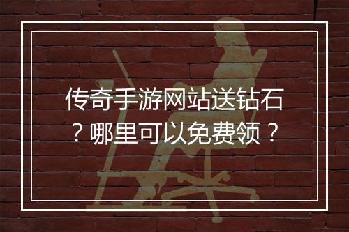 传奇手游网站送钻石？哪里可以免费领？