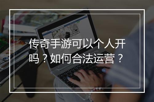 传奇手游可以个人开吗？如何合法运营？