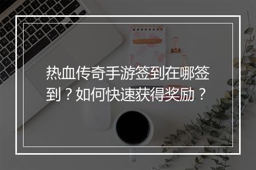 热血传奇手游签到在哪签到？如何快速获得奖励？