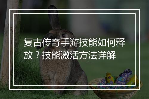 复古传奇手游技能如何释放？技能激活方法详解