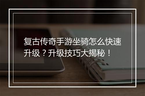 复古传奇手游坐骑怎么快速升级？升级技巧大揭秘！