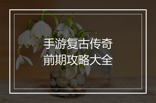 手游复古传奇前期攻略大全
