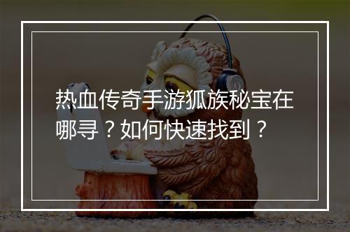 热血传奇手游狐族秘宝在哪寻？如何快速找到？
