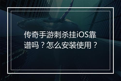 传奇手游刺杀挂iOS靠谱吗？怎么安装使用？