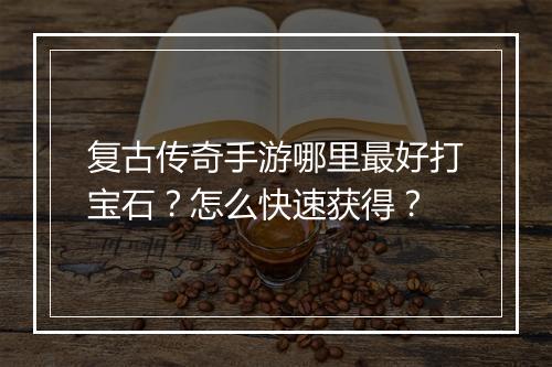 复古传奇手游哪里最好打宝石？怎么快速获得？