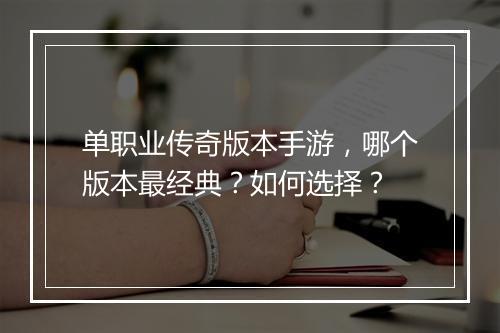 单职业传奇版本手游，哪个版本最经典？如何选择？
