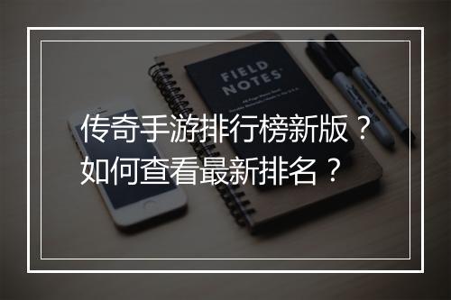 传奇手游排行榜新版？如何查看最新排名？