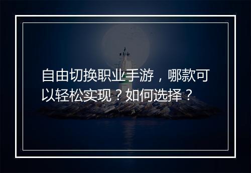 自由切换职业手游，哪款可以轻松实现？如何选择？