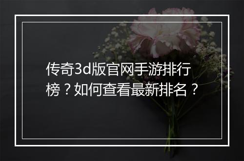 传奇3d版官网手游排行榜？如何查看最新排名？
