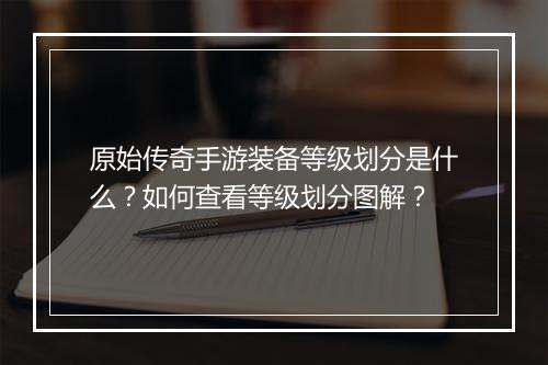 原始传奇手游装备等级划分是什么？如何查看等级划分图解？