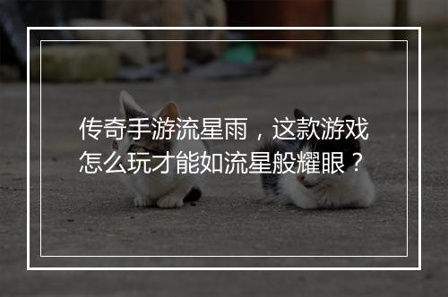 传奇手游流星雨，这款游戏怎么玩才能如流星般耀眼？