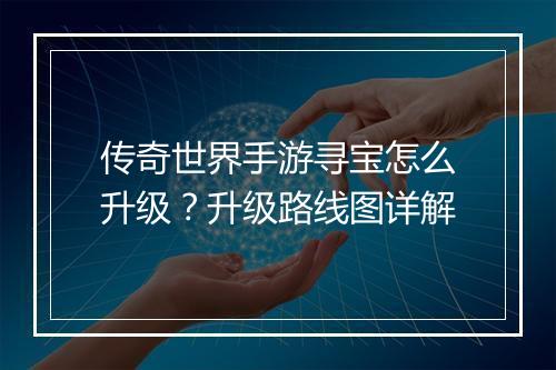 传奇世界手游寻宝怎么升级？升级路线图详解