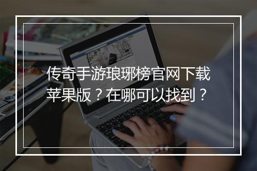 传奇手游琅琊榜官网下载苹果版？在哪可以找到？