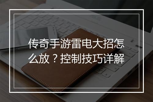 传奇手游雷电大招怎么放？控制技巧详解